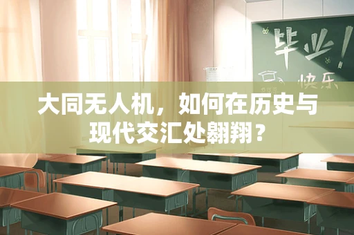 大同无人机，如何在历史与现代交汇处翱翔？