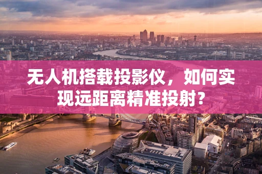无人机搭载投影仪，如何实现远距离精准投射？
