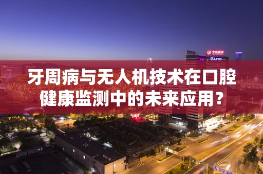 牙周病与无人机技术在口腔健康监测中的未来应用？