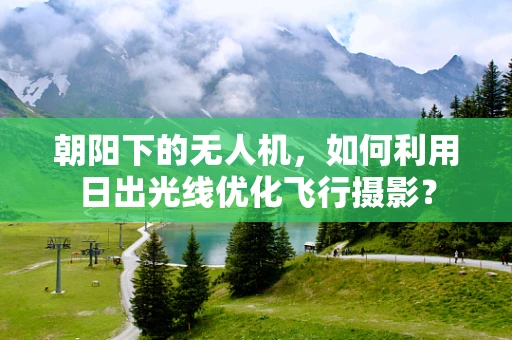 朝阳下的无人机，如何利用日出光线优化飞行摄影？