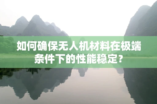 如何确保无人机材料在极端条件下的性能稳定？