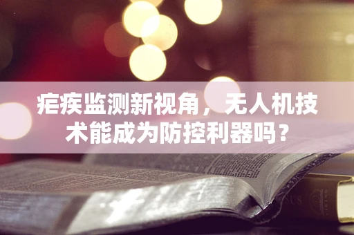 疟疾监测新视角，无人机技术能成为防控利器吗？