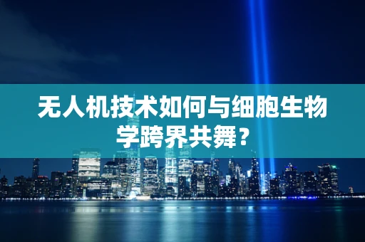 无人机技术如何与细胞生物学跨界共舞？