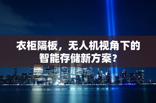 衣柜隔板，无人机视角下的智能存储新方案？