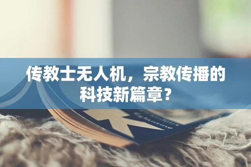 传教士无人机，宗教传播的科技新篇章？