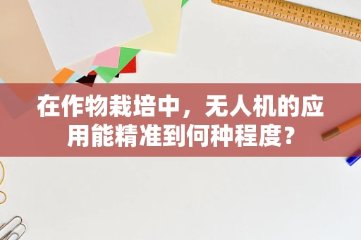 在作物栽培中，无人机的应用能精准到何种程度？