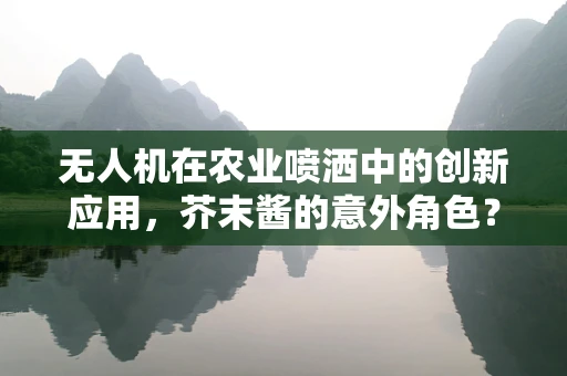 无人机在农业喷洒中的创新应用，芥末酱的意外角色？