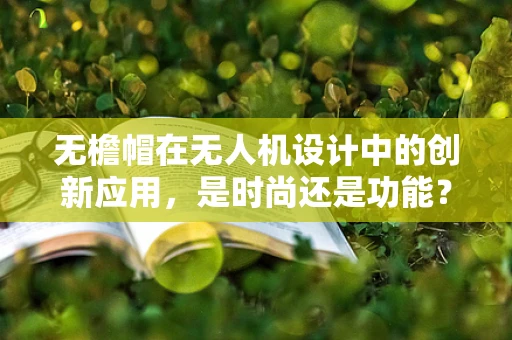 无檐帽在无人机设计中的创新应用，是时尚还是功能？