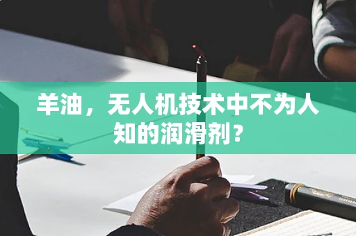 羊油，无人机技术中不为人知的润滑剂？