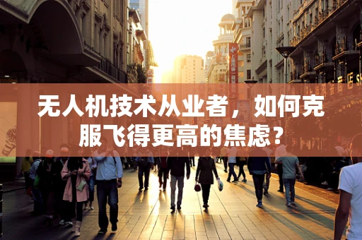 无人机技术从业者，如何克服飞得更高的焦虑？