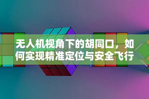 无人机视角下的胡同口，如何实现精准定位与安全飞行？