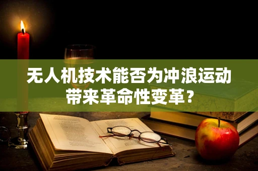 无人机技术能否为冲浪运动带来革命性变革？