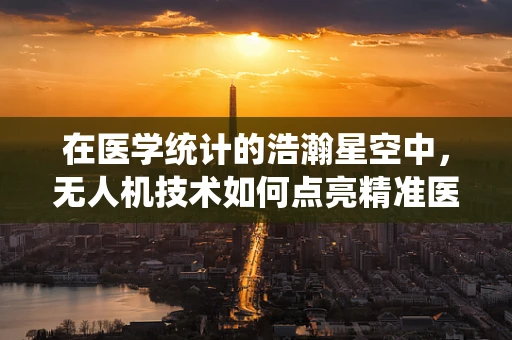 在医学统计的浩瀚星空中，无人机技术如何点亮精准医疗的灯塔？