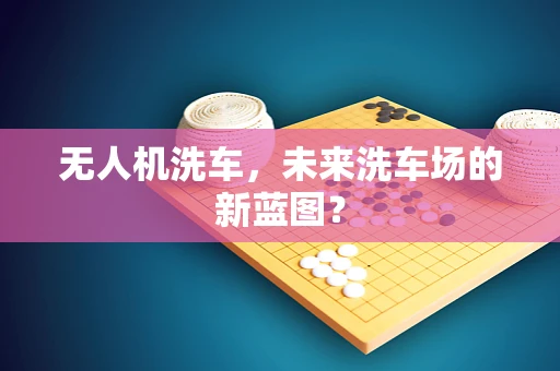 无人机洗车，未来洗车场的新蓝图？