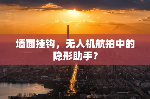 墙面挂钩，无人机航拍中的隐形助手？