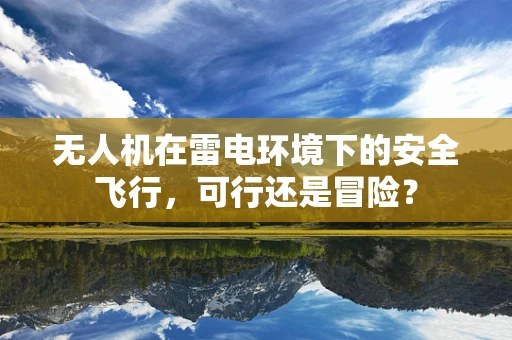 无人机在雷电环境下的安全飞行，可行还是冒险？