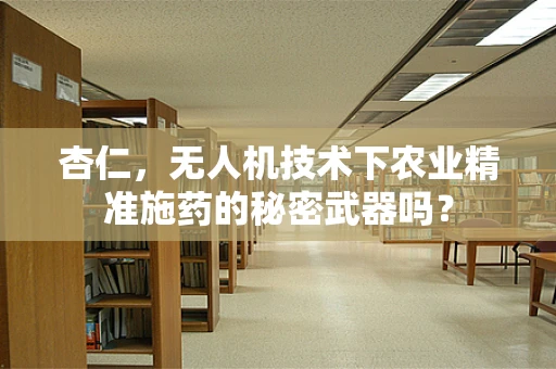 杏仁，无人机技术下农业精准施药的秘密武器吗？