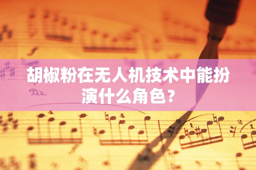 胡椒粉在无人机技术中能扮演什么角色？