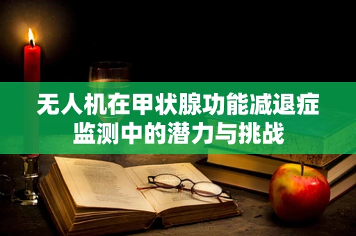无人机在甲状腺功能减退症监测中的潜力与挑战