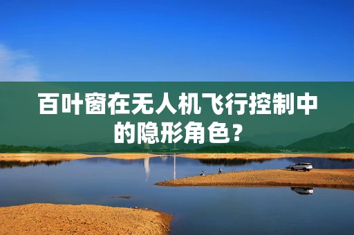百叶窗在无人机飞行控制中的隐形角色？