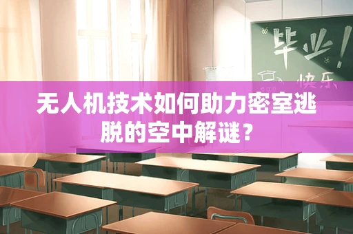 无人机技术如何助力密室逃脱的空中解谜？