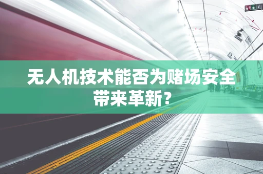 无人机技术能否为赌场安全带来革新？