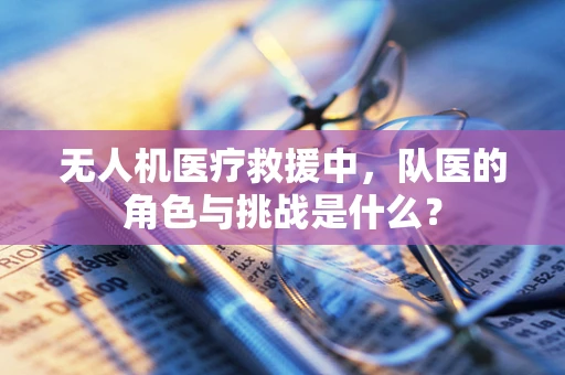 无人机医疗救援中，队医的角色与挑战是什么？