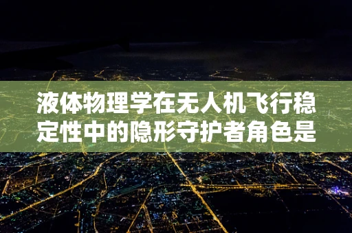 液体物理学在无人机飞行稳定性中的隐形守护者角色是什么？
