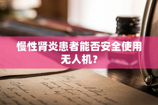 慢性肾炎患者能否安全使用无人机？