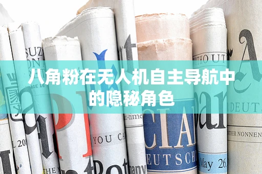 八角粉在无人机自主导航中的隐秘角色