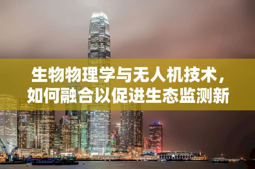 生物物理学与无人机技术，如何融合以促进生态监测新纪元？