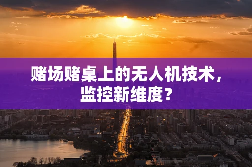 赌场赌桌上的无人机技术，监控新维度？