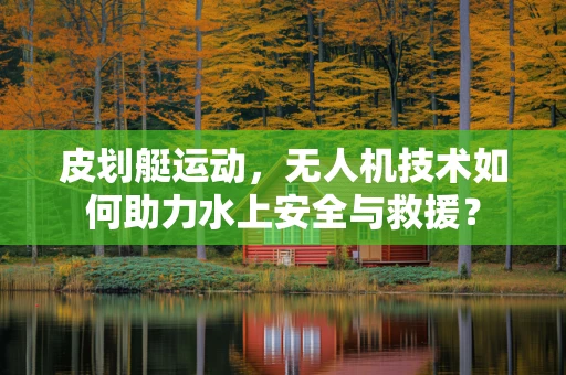 皮划艇运动，无人机技术如何助力水上安全与救援？