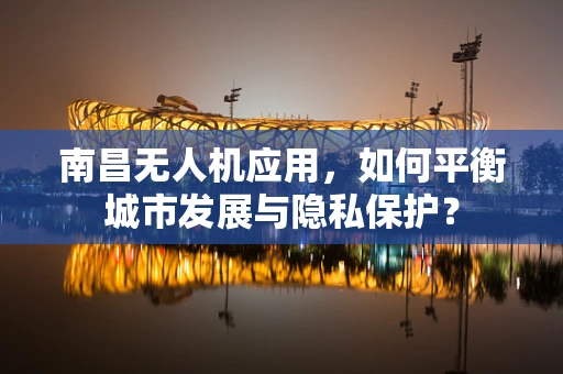 南昌无人机应用，如何平衡城市发展与隐私保护？