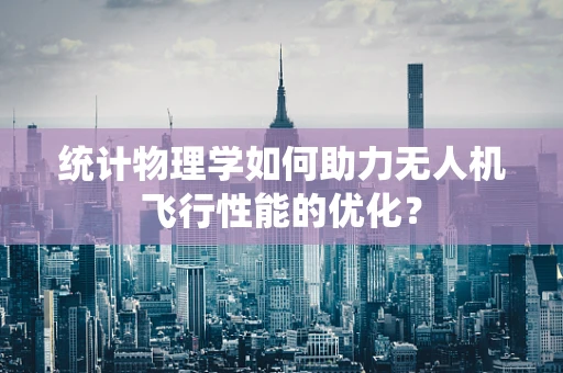 统计物理学如何助力无人机飞行性能的优化？