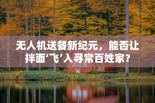 无人机送餐新纪元，能否让拌面‘飞’入寻常百姓家？