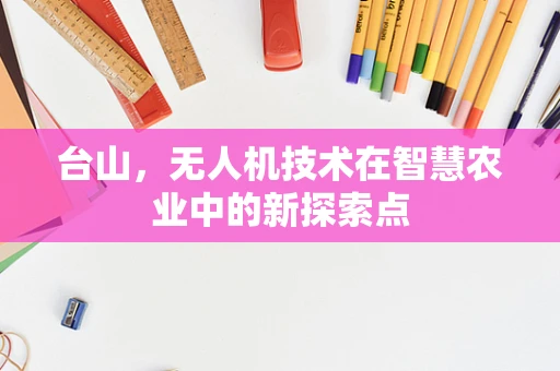 台山，无人机技术在智慧农业中的新探索点