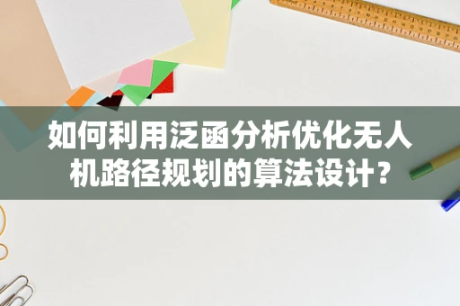 如何利用泛函分析优化无人机路径规划的算法设计？