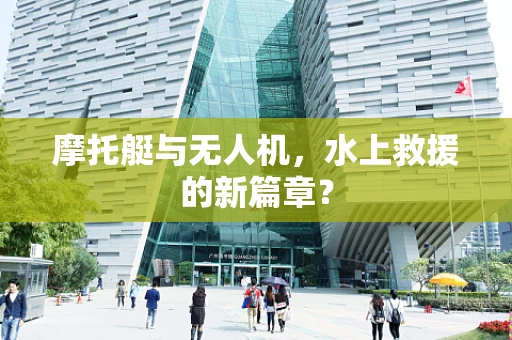 摩托艇与无人机，水上救援的新篇章？