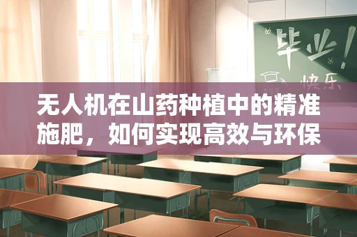 无人机在山药种植中的精准施肥，如何实现高效与环保的平衡？