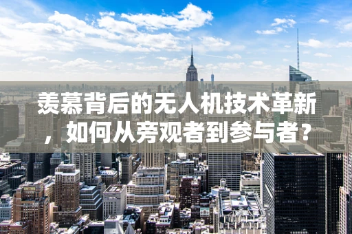 羡慕背后的无人机技术革新，如何从旁观者到参与者？