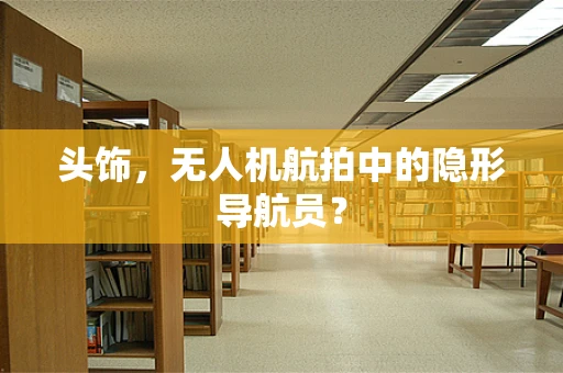头饰，无人机航拍中的隐形导航员？