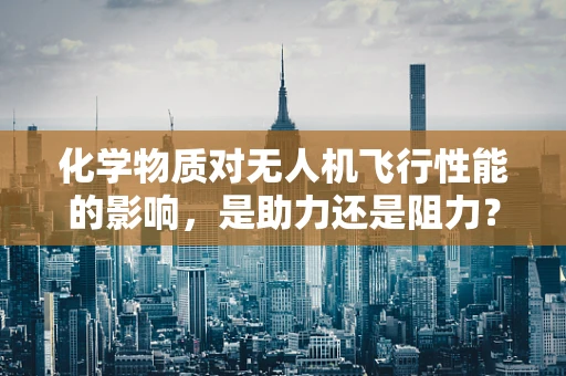 化学物质对无人机飞行性能的影响，是助力还是阻力？