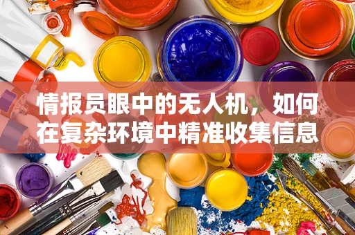 情报员眼中的无人机，如何在复杂环境中精准收集信息？