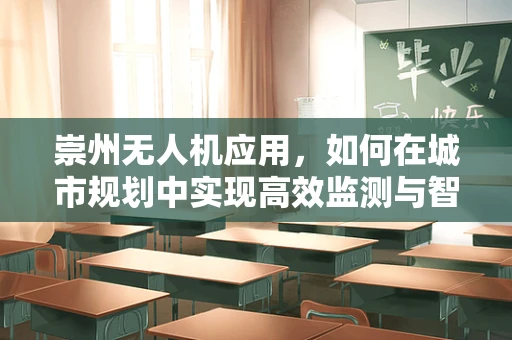 崇州无人机应用，如何在城市规划中实现高效监测与智能管理？