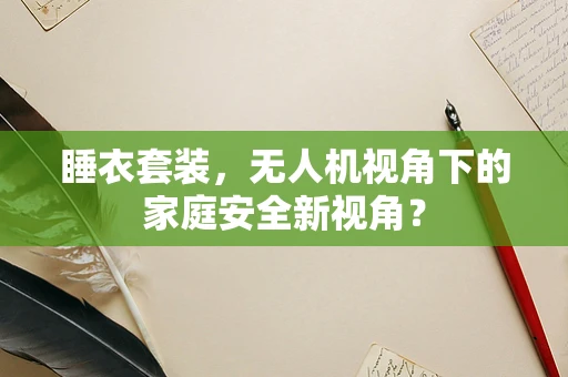 睡衣套装，无人机视角下的家庭安全新视角？