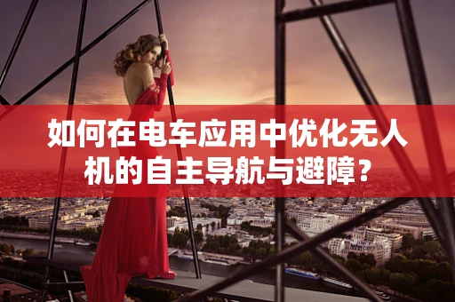 如何在电车应用中优化无人机的自主导航与避障？