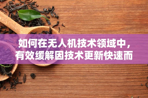 如何在无人机技术领域中，有效缓解因技术更新快速而产生的焦虑感？