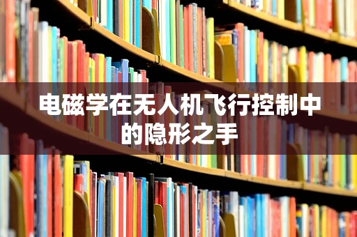 电磁学在无人机飞行控制中的隐形之手