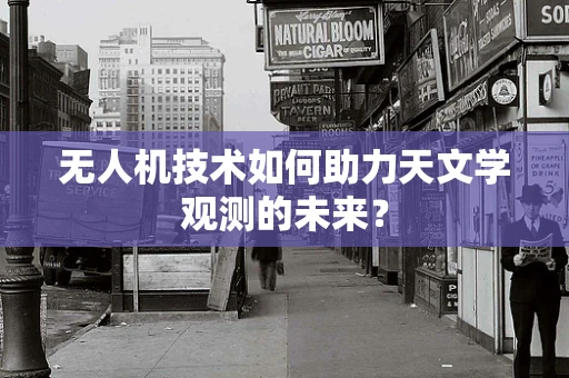 无人机技术如何助力天文学观测的未来？